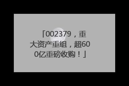 002379，重大资产重组，超600亿重磅收购！