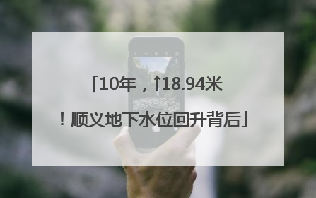 10年，↑18.94米！顺义地下水位回升背后