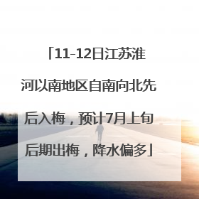11-12日江苏淮河以南地区自南向北先后入梅，预计7月上旬后期出梅，降水偏多