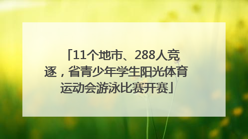 11个地市、288人竞逐，省青少年学生阳光体育运动会游泳比赛开赛