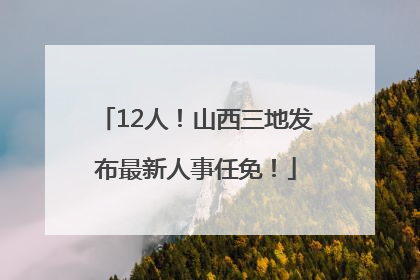 12人！山西三地发布最新人事任免！