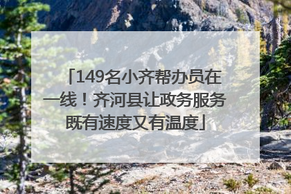 149名小齐帮办员在一线！齐河县让政务服务既有速度又有温度