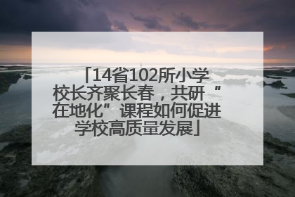 14省102所小学校长齐聚长春，共研“在地化”课程如何促进学校高质量发展