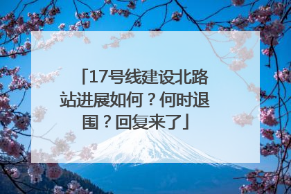 17号线建设北路站进展如何？何时退围？回复来了