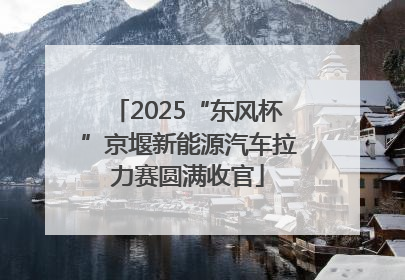 2025“东风杯”京堰新能源汽车拉力赛圆满收官