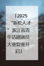 2025“新松人才”浙江省青年话剧演员大赛复赛开启
