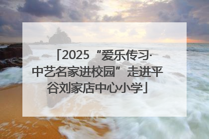 2025“爱乐传习·中艺名家进校园”走进平谷刘家店中心小学
