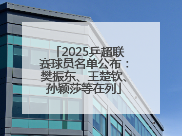 2025乒超联赛球员名单公布：樊振东、王楚钦、孙颖莎等在列