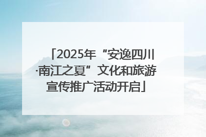 2025年“安逸四川·南江之夏”文化和旅游宣传推广活动开启