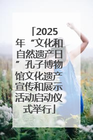 2025年“文化和自然遗产日”孔子博物馆文化遗产宣传和展示活动启动仪式举行