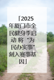 2025年厦门市全民健身季启动 将“为民办实事”刻入赛事基因