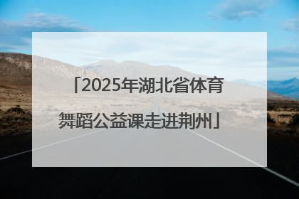 2025年湖北省体育舞蹈公益课走进荆州