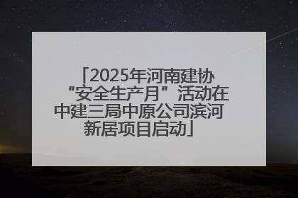 2025年河南建协“安全生产月”活动在中建三局中原公司滨河新居项目启动