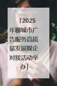 2025年聊城市广告服务高质量发展媒企对接活动举办