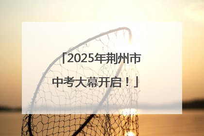 2025年荆州市中考大幕开启！