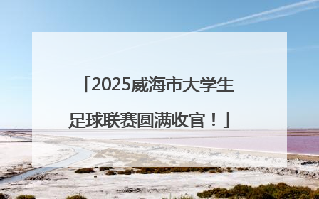 2025威海市大学生足球联赛圆满收官！