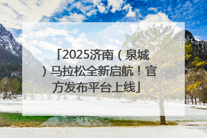 2025济南（泉城）马拉松全新启航！官方发布平台上线