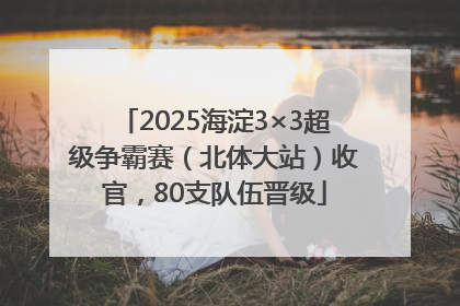 2025海淀3×3超级争霸赛（北体大站）收官，80支队伍晋级