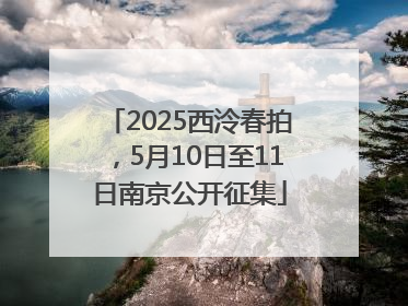 2025西泠春拍，5月10日至11日南京公开征集