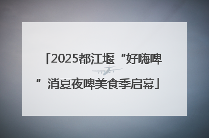 2025都江堰“好嗨啤”消夏夜啤美食季启幕
