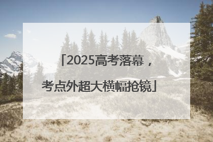 2025高考落幕，考点外超大横幅抢镜