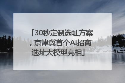30秒定制选址方案，京津冀首个AI招商选址大模型亮相