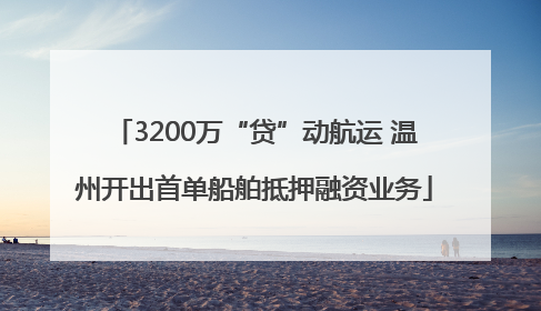 3200万“贷”动航运 温州开出首单船舶抵押融资业务