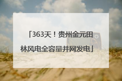 363天！贵州金元田林风电全容量并网发电