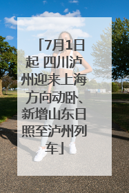 7月1日起 四川泸州迎来上海方向动卧、新增山东日照至泸州列车