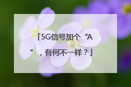 5G信号加个“A”，有何不一样？