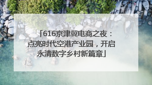 616京津冀电商之夜：点亮时代空港产业园，开启永清数字乡村新篇章