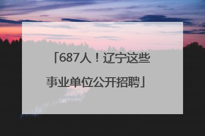 687人！辽宁这些事业单位公开招聘