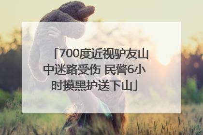 700度近视驴友山中迷路受伤 民警6小时摸黑护送下山