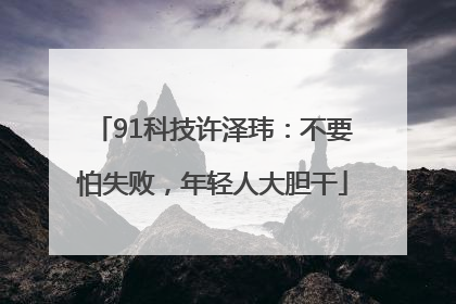 91科技许泽玮：不要怕失败，年轻人大胆干