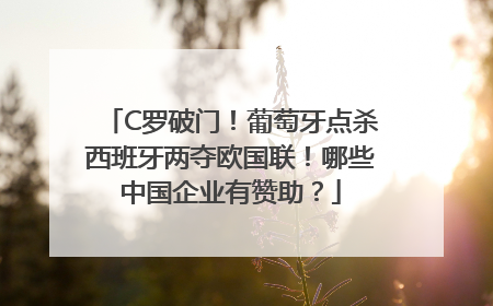 C罗破门！葡萄牙点杀西班牙两夺欧国联！哪些中国企业有赞助？