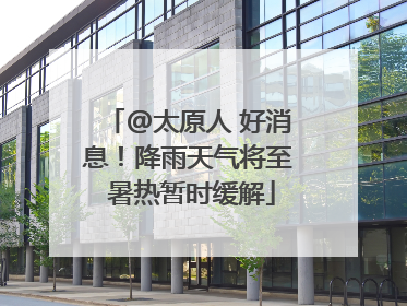 @太原人 好消息！降雨天气将至 暑热暂时缓解