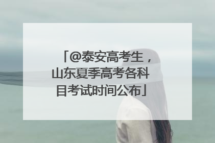 @泰安高考生，山东夏季高考各科目考试时间公布