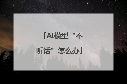 AI模型“不听话”怎么办