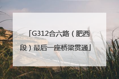G312合六路（肥西段）最后一座桥梁贯通