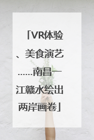 VR体验、美食演艺……南昌一江赣水绘出两岸画卷