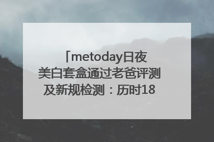 metoday日夜美白套盒通过老爸评测及新规检测：历时182天验证有效性